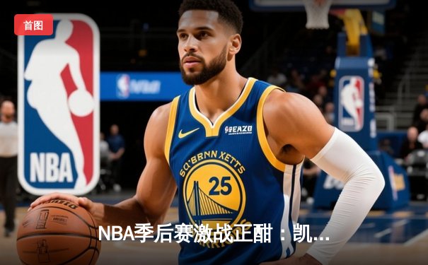 NBA季后赛激战正酣：凯尔特人主场加时险胜雄鹿，塔图姆狂砍42分创生涯新高