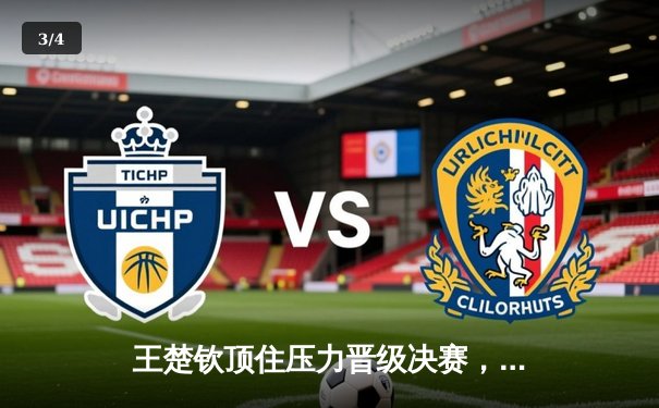 王楚钦顶住压力晋级决赛，国乒锁定WTT新加坡大满贯男单金牌 - 3