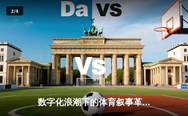 数字化浪潮下的体育叙事革命：从数据战到沉浸式体验 - 2