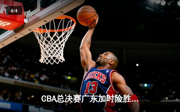CBA总决赛广东加时险胜辽宁 易建联砍下30分率队先拔头筹 - 4