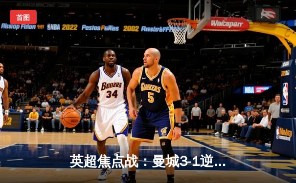 英超焦点战：曼城3-1逆转曼联！哈兰德双响锁定胜局，福登传射建功