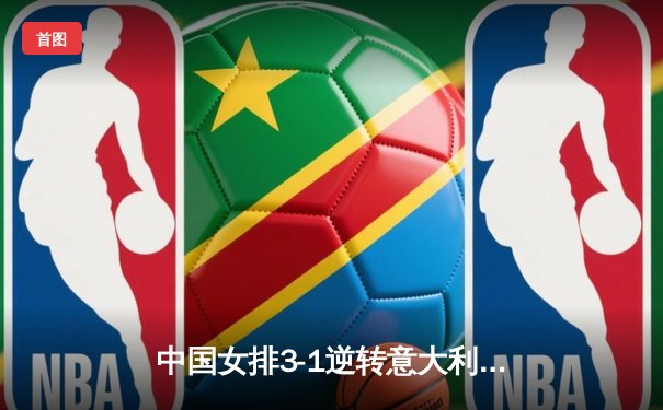 中国女排3-1逆转意大利，张常宁砍24分率队夺VNL开门红