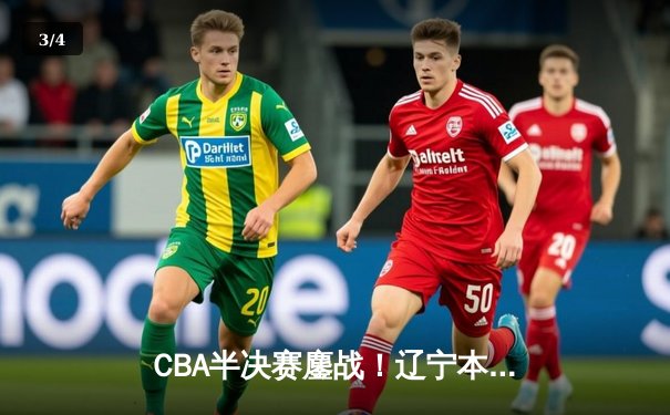 CBA半决赛鏖战！辽宁本钢加时逆转广东宏远，赵继伟砍35分创生涯新高 - 3