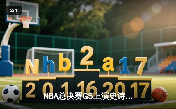 NBA总决赛G5上演史诗逆转，凯尔特人绝境重生夺赛点 - 2
