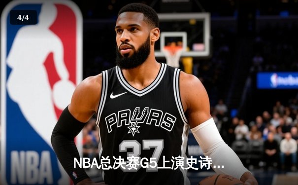 NBA总决赛G5上演史诗逆转，凯尔特人绝境重生夺赛点 - 4