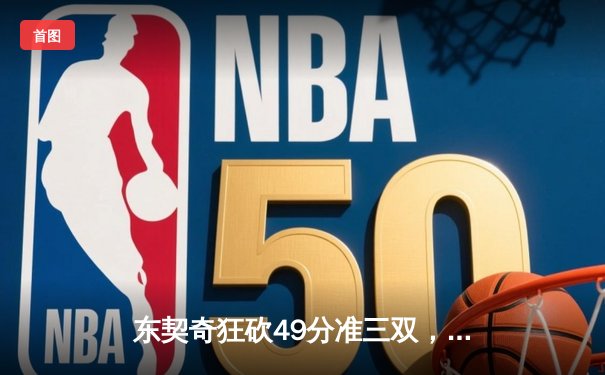 东契奇狂砍49分准三双，独行侠加时险胜篮网迎五连胜