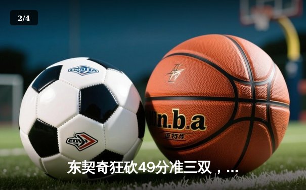 东契奇狂砍49分准三双，独行侠加时险胜篮网迎五连胜 - 2