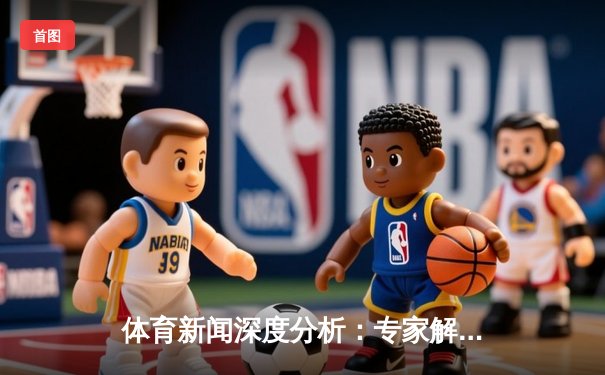 体育新闻深度分析：专家解读