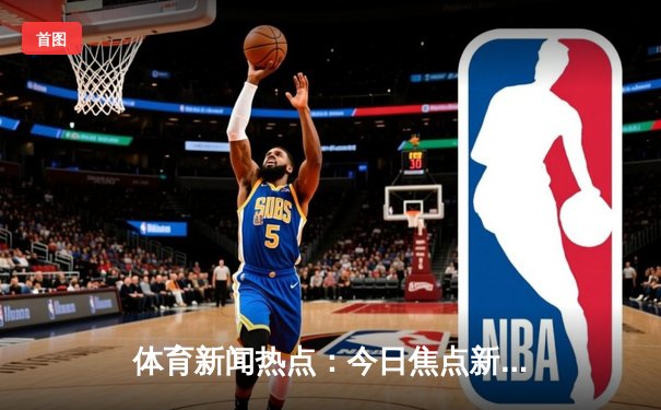 体育新闻热点：今日焦点新闻