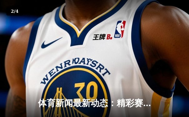 体育新闻最新动态：精彩赛事回顾 - 2